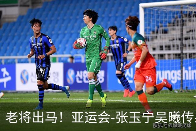 老将出马！亚运会-张玉宁吴曦传射 U23国足2-1逆转朝鲜开门红